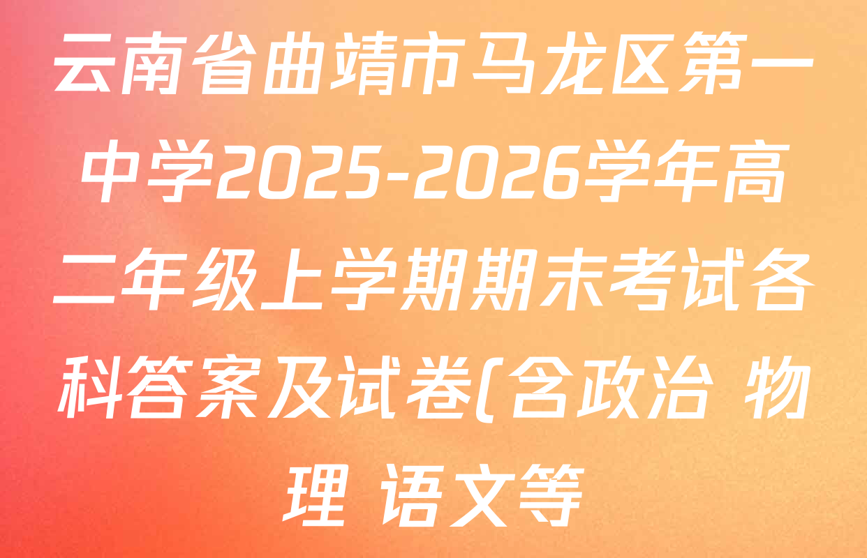 云南省曲靖市马龙区第一中学2025-2026学年高二年级上学期期末考试各科答案及试卷(含政治 物理 语文等)